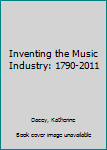 Paperback Inventing the Music Industry: 1790-2011 Book