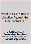 Paperback What Is HUD's Role in Litigation Against Gun Manufacturers? Book