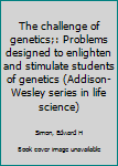 Unknown Binding The challenge of genetics;: Problems designed to enlighten and stimulate students of genetics (Addison-Wesley series in life science) Book