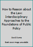 Paperback How to Reason about the Law: Interdisciplinary Approaches to the Foundations of Public Policy Book