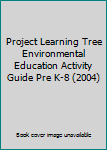 Project Learning Tree Environmental Education Activity Guide Pre K-8 (2004)