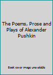 The Poems, Prose and Plays of Alexander Pushkin