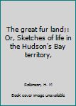 The great fur land;: Or, Sketches of life in the Hudson's Bay territory,