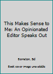 Hardcover This Makes Sense to Me: An Opinionated Editor Speaks Out Book