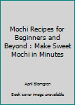 Paperback Mochi Recipes for Beginners and Beyond : Make Sweet Mochi in Minutes Book