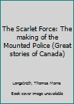 Hardcover The Scarlet Force: The making of the Mounted Police (Great stories of Canada) Book