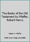 Hardcover The Books of the Old Testament by Pfeiffer, Robert Henry Book