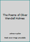 The Poems of Oliver Wendell Holmes