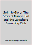 Swim to Glory: The Story of Marilyn Bell and the Lakeshore Swimming Club