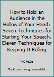 Hardcover How to Hold an Audience in the Hollow of Your Hand: Seven Techniques for Starting Your Speech, Eleven Techniques for Keeping It Rolling Book