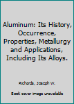 Hardcover Aluminum: Its History, Occurrence, Properties, Metallurgy and Applications, Including Its Alloys. Book