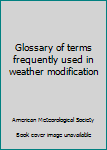 Unknown Binding Glossary of terms frequently used in weather modification Book