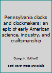 Unknown Binding Pennsylvania clocks and clockmakers; an epic of early American science, industry, and craftsmanship Book