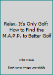 Hardcover Relax, It's Only Golf: How to Find the M.A.P.P. to Better Golf Book