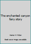 Unknown Binding The enchanted canyon fairy story Book