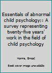 Essentials of abnormal child psychology;: A survey representing twenty-five years' work in the field of child psychology