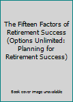 The Fifteen Factors of Retirement Success (Options Unlimited: Planning for Retirement Success)
