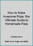 Paperback How to Make Awesome Pizza: the Ultimate Guide to Homemade Pizza Book