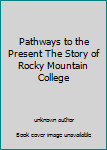Unknown Binding Pathways to the Present The Story of Rocky Mountain College Book