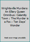 Wrightsville Murders: An Ellery Queen Omnibus: Calamity Town ; The Murder is a Fox ; Ten Days' Wonder