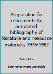 Preparation for retirement: An annotated bibliography of literature and resource materials, 1976-1982