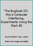 Hardcover The Bugbook III: Micro Computer Interfacing, Experiments Using the Mark 80 Book