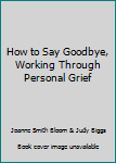 Paperback How to Say Goodbye, Working Through Personal Grief Book
