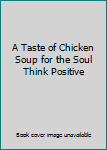 Paperback A Taste of Chicken Soup for the Soul Think Positive Book