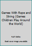 Library Binding Games With Rope and String (Games Children Play Around the World) Book