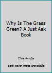 Why Is The Grass Green? A Just Ask Book