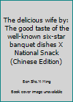 The delicious wife by: The good taste of the well-known six-star banquet dishes X National Snack(Chinese Edition)