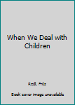 Hardcover When We Deal with Children Book