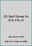 Hardcover 101 Best Games for Girls 6 to 12 Book