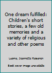 One dream fulfilled: Children's short stories, a few old memories and a variety of religious and other poems