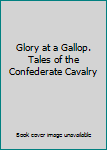Hardcover Glory at a Gallop. Tales of the Confederate Cavalry Book