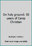 Unknown Binding On holy ground: 50 years of Camp Christian Book