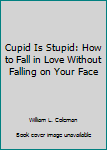 Paperback Cupid Is Stupid: How to Fall in Love Without Falling on Your Face Book