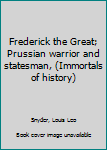 Unknown Binding Frederick the Great; Prussian warrior and statesman, (Immortals of history) Book