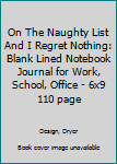 On The Naughty List And I Regret Nothing: Blank Lined Notebook Journal for Work, School, Office | 6x9 110 page