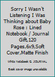 Paperback Sorry I Wasn't Listening I Was Thinking about Baby Rose : Lined Notebook / Journal Gift,120 Pages,6x9,Soft Cover,Matte Finish Book