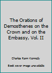 Hardcover The Orations of Demosthenes on the Crown and on the Embassy, Vol. II Book