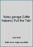 Board book Noisy garage (Little helpers) Pull the Tab! Book