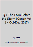 Paperback Q : The Calm Before the Storm (Qanon Vol 1 - Oct-Dec 2017) Book