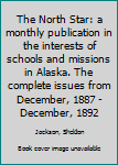 Hardcover The North Star: a monthly publication in the interests of schools and missions in Alaska. The complete issues from December, 1887 - December, 1892 Book