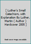 Hardcover [ Luther's Small Catechism, with Explanation By Luther, Martin ( Author ) Hardcover 2005 ] Book