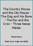 Hardcover The Country Mouse and the City Mouse - The Dog and His Bone - The Fox and the Crow - Three Aesop Fables Book