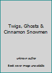 Unknown Binding Twigs, Ghosts & Cinnamon Snowmen Book