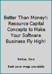 Hardcover Better Than Money!: Resource Capital Concepts to Make Your Software Business Fly High! Book