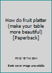 How do fruit platter (make your table more beautiful) [Paperback]