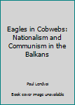 Unknown Binding Eagles in Cobwebs: Nationalism and Communism in the Balkans Book